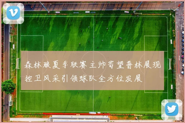 森林狼夏季联赛主帅寄望普林展现控卫风采引领球队全方位发展