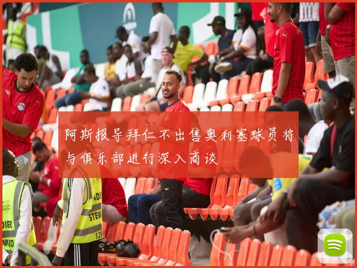 阿斯报导拜仁不出售奥利塞球员将与俱乐部进行深入商谈