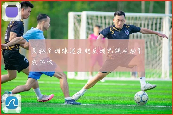 贝林厄姆球迷发起反姆巴佩活动引发热议