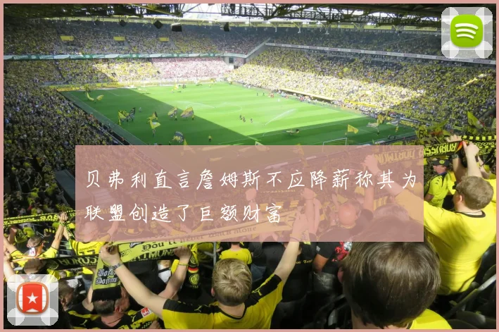 贝弗利直言詹姆斯不应降薪称其为联盟创造了巨额财富