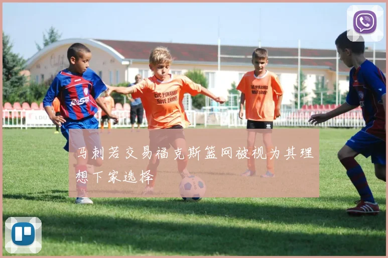 马刺若交易福克斯篮网被视为其理想下家选择