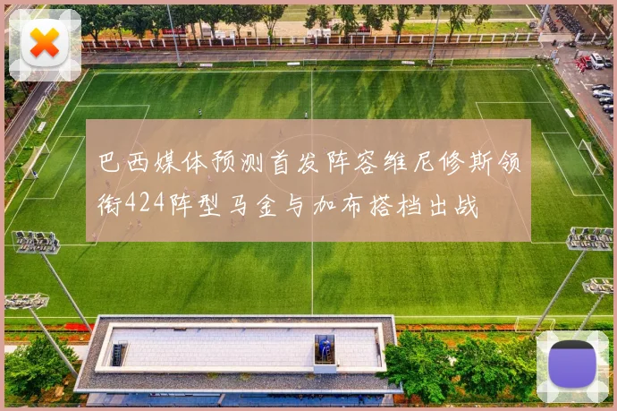 巴西媒体预测首发阵容维尼修斯领衔424阵型马金与加布搭档出战