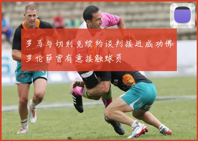 罗马与切利克续约谈判接近成功佛罗伦萨曾有意接触球员