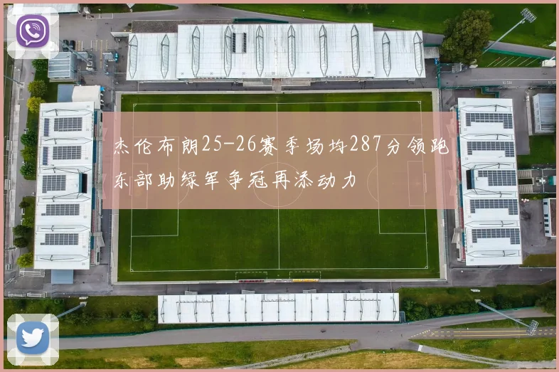 杰伦布朗25-26赛季场均287分领跑东部助绿军争冠再添动力