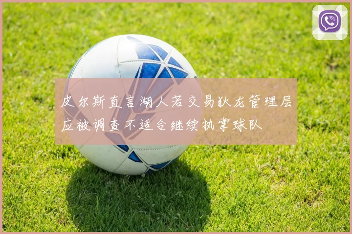 皮尔斯直言湖人若交易狄龙管理层应被调查不适合继续执掌球队