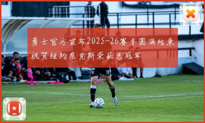 勇士官方宣布2025-26赛季圆满结束祝贺纽约尼克斯荣获总冠军