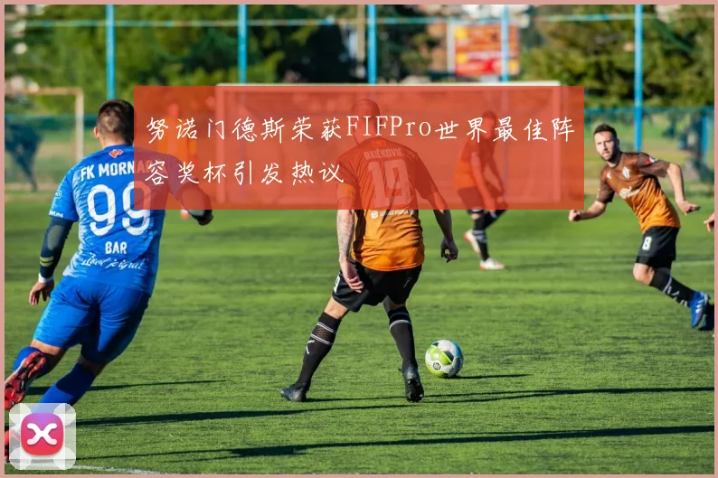 努诺门德斯荣获FIFPro世界最佳阵容奖杯引发热议