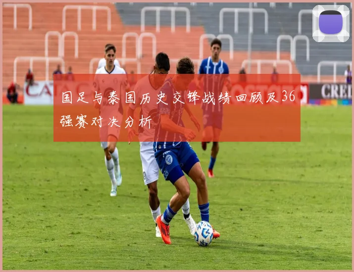 国足与泰国历史交锋战绩回顾及36强赛对决分析