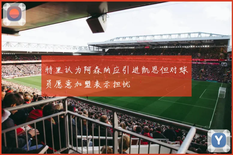 特里认为阿森纳应引进凯恩但对球员愿意加盟表示担忧