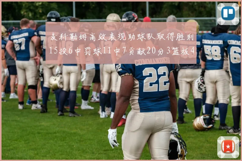 麦科勒姆高效表现助球队取得胜利15投6中罚球11中7贡献20分3篮板4助攻