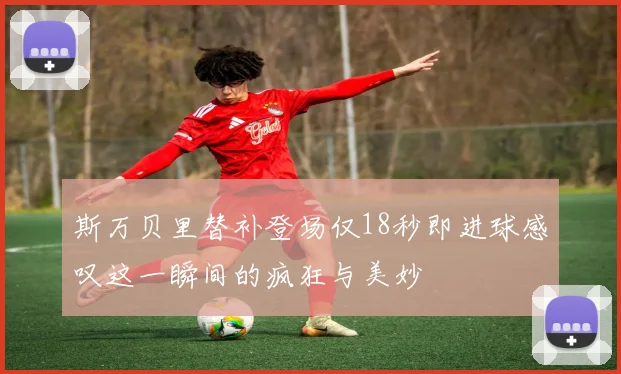 斯万贝里替补登场仅18秒即进球感叹这一瞬间的疯狂与美妙