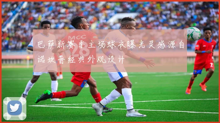 巴萨新赛季主场球衣曝光灵感源自诺坎普经典外观设计