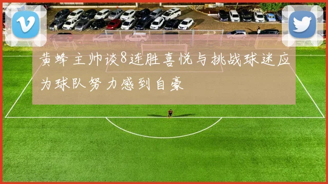 黄蜂主帅谈8连胜喜悦与挑战球迷应为球队努力感到自豪